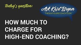Ask Karl Bryan: How much to charge for high-end​ coaching?