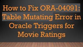 How to Fix ORA-04091: Table Mutating Error in Oracle Triggers for Movie Ratings