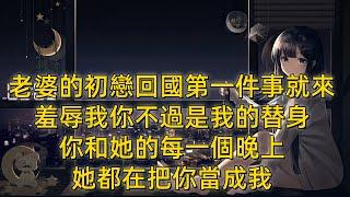 老婆的初戀回國第一件事就來羞辱我：你不過是我的替身，你和她的每一個晚上，她都在把你當成我