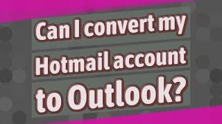 Can I convert my Hotmail account to Outlook?