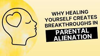 Why Healing Yourself Creates Breakthroughs in Parental Alienation