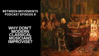 Why Don't Modern Classical Musicians Improvise? | Between Movements Podcast | Episode 9