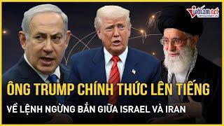 Tổng thống Trump chính thức lên tiếng về lệnh ngừng bắn Iran - Israel; Iran khẩn cấp hành động
