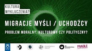 Migracje Myśli / Uchodźcy - problem moralny, kulturowy czy polityczny? (skrót)