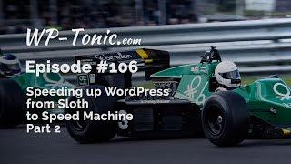 106 WP-Tonic: Speeding Up WordPress, From Sloth To Speed Machine Part-2