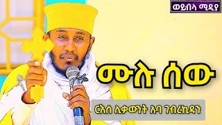  ሙሉ ሰው || ርዕሰ ሊቃውንት አባ ገብረኪዳን ግርማ ስብከት || New Aba Gebrekidan Girma Sibket @woybilaMedia