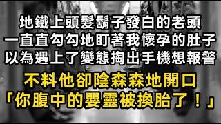 地鐵上頭髮鬍子發白的老頭一直直勾勾地盯著我懷孕的肚子 以為遇上了變態掏出手機想報警 不料他卻陰森森地開口「你腹中的嬰靈被換胎了！」#書林小說 #重生 #爽文 #情感故事 #唯美频道