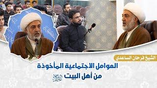 العوامل الاجتماعية المأخوذة من أهل البيت (عليهم السلام) - سماحة الشيخ فرحان الساعدي