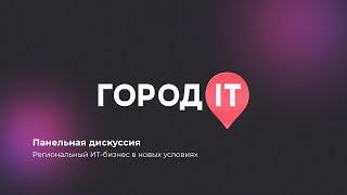 Панельная дискуссия: Региональный ИТ-бизнес в новых условиях - Город IT 2022