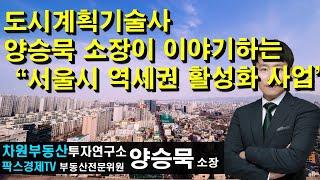 도시계획기술사 양승묵 소장이 이야기하는 "서울시 역세권 활성화 사업" 상담문의 02-522-5757 차원부동산투자연구소