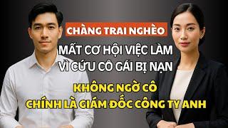 Chàng Trai Nghèo Mất Việc Làm Vì Cứu Cô Gái Bị Nạn, Không Ngờ Cô Chính LÀ CEO Công Ty Anh Xin Việc