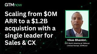 Scaling From $0m ARR to a $1.2B Acquistion With a Single Leader for Sales & CX | Vikas Bhambri