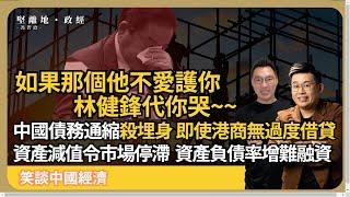 笑談中國經濟| 林健鋒代你哭~~明明港商、工程少過度借貸，都被中國債務通縮拖累，資產減值令市場停滯，資產負債率增，銀行多不良貸款難融資 (馮智政 x Calvin Choy)