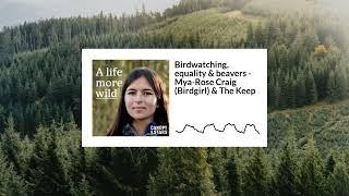 Mya-Rose Craig (Birdgirl) & The Keep - Birdwatching, equality & beavers | A Life More Wild S1E1
