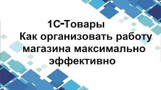 Сделайте работу своего магазина максимально эффективной - сервис "1С-Товары"