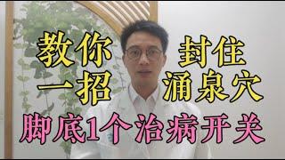 教你一招，“封住”涌泉穴！脚底1个治病开关，滋阴补肾、打通肾经经络，很多病自然就好了