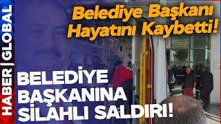 SON DAKİKA I Belediye Başkanına Silahlı Saldırı: Başkan Hayatını Kaybetti Yaralılar Var!