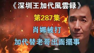 《深圳王加代風雲錄》第287集：肖娜被打，加代替老哥出面擺事 【江湖傳說錄】