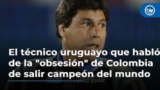 El técnico uruguayo que habló de la "obsesión" de Colombia de salir campeón del mundo