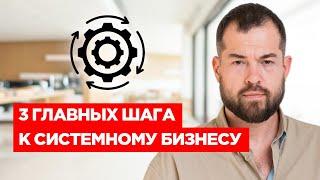 СИСТЕМНЫЙ БИЗНЕС: 3 главных секрета СИСТЕМАТИЗАЦИИ бизнеса. Как сделать бизнес системным пошагово.