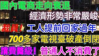 国内电商走向衰退，一个时代落幕了┃ 目前经济形势非常严峻┃工厂大量裁员，很多工人提前回家过年了 ┃700多家电视台破产倒闭 ┃消费降级，普通人都不消费了 #经济下行 #倒闭潮 #失业潮