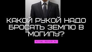 Какой рукой надо бросать землю в могилу?