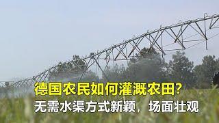 德国农民如何灌溉农田？无需水渠方式新颖，场面壮观，让人大开眼界！