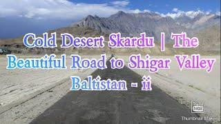 Cold Desert Skardu | The Beautiful Road To Shigar Valley Baltistan - ii