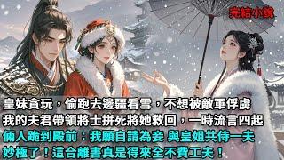 皇妹貪玩，偷跑去邊疆看雪，不想被敵軍俘虜，我的夫君帶領將士拼死將她救回，一時流言四起，倆人跪到殿前：我願自請為妾 與皇姐共侍一夫，妙極了！這合離真是得來全不費工夫！