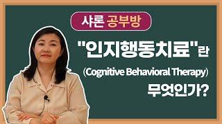 "인지행동치료"(Cognitive Behavioral Therapy)란 무엇인가? [미래의 상담사들을 위한 "샤론 공부방"]