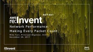 AWS re:Invent 2017: Network Performance: Making Every Packet Count (NET401)