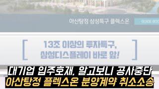 삼성 디스플레이 입점호재, 알고보니 공사중단 2년째, 아산탕정 플렉스온 분양계약취소