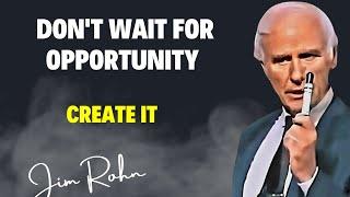 DON'T WAIT FOR OPPORTUNITY, CREATE IT - Jim Rohn Motivation.