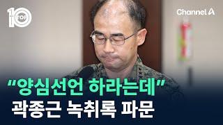 “살려면 양심선언 하라는데”…곽종근 녹취록 파문 / 채널A / 뉴스TOP 10