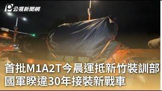 首批M1A2T今晨運抵新竹裝訓部 國軍睽違30年接裝新戰車｜20241216 公視早安新聞