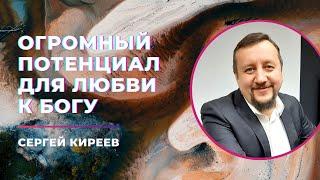 Огромный потенциал для любви к Богу I Сергей Киреев