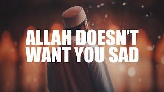 ALLAH DOESN’T WANT YOU TO BE SAD