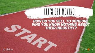 Let's Get Moving: How to Sell to Industries You don't know or understand.