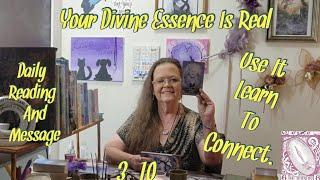 Your Divine Essence Is Real, Learn To Use It. Daily Reading and Messages 3-10