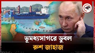 ভূমধ্যসাগরে ডুবল রুশ জাহাজ, যা বলছে মস্কো | Russian cargo ship sinks in Mediterranean Sea | Kalbela