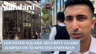 Leicester Square: hero security guard says he 'jumped on' assailant during alleged stabbing