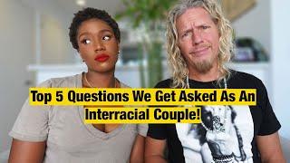 Top 5 QUESTIONS All INTERRACIAL Couples Get Asked!