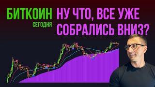 БИТКОИН  НУ ЧТО, ВСЕ УЖЕ СОБРАЛИСЬ ВНИЗ?