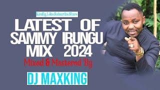 BEST OF SAMMY IRUNGU MIX 2024 -DJ MAXKING