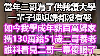 當年二哥為了供我讀大學，一輩子連媳婦都沒有娶，如今我學成年薪百萬歸家報答，攜130萬給51歲二哥養老，誰料看見二哥一幕瞬間傻眼崩潰#淺談人生#民間故事#孝顺#儿女#讀書#養生#深夜淺讀#情感故事#房产