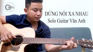 Đừng nói xa nhau - Solo guitar Văn Anh - Sử dụng đàn guitar C#11AA