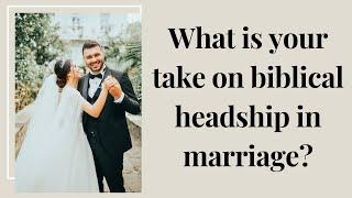 What is your take on biblical headship in marriage?