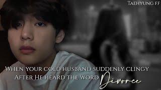 taehyung ff || when your cold husband become clingy after hearing word ‘Divorce’ || Taehyung Oneshot