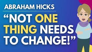 "Not One Thing Needs to Change!" - Words You Never Expected to Hear ⭐ Abraham Hicks