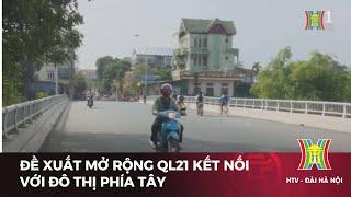 Đề xuất mở rộng QL21 kết nối với đô thị phía tây  | Tin tức mới nhất hôm nay